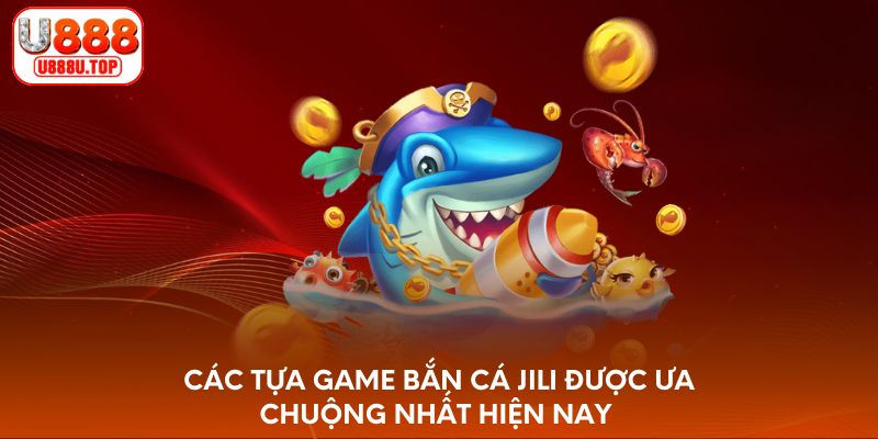 Các tựa game bắn cá Jili được ưa chuộng nhất hiện nay 