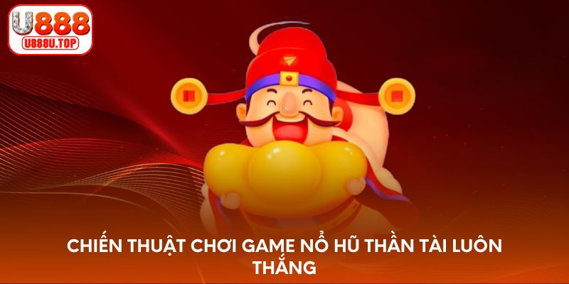 Chiến thuật chơi game nổ hũ Thần Tài luôn thắng
