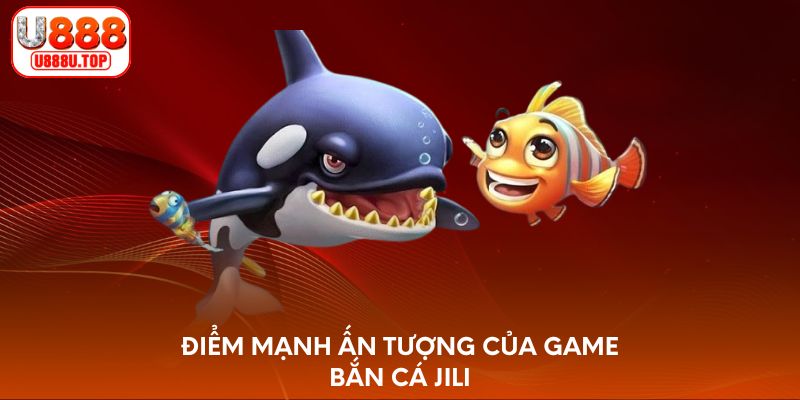 Điểm mạnh ấn tượng của game bắn cá Jili
