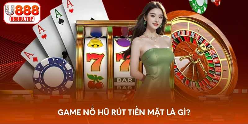 Game nổ hũ rút tiền mặt là gì?