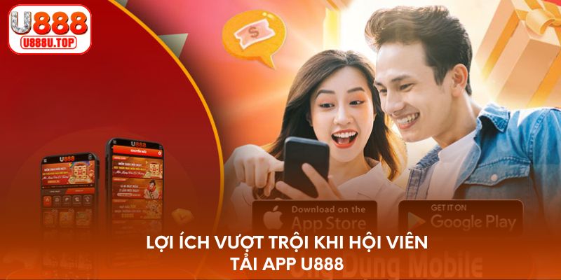 Lợi ích vượt trội khi hội viên tải app U888