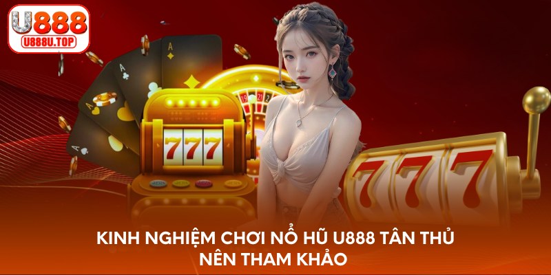 Kinh nghiệm chơi nổ hũ U888 tân thủ nên tham khảo 