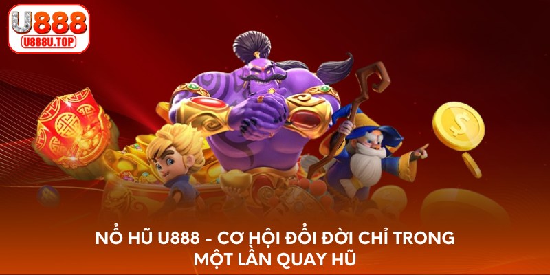 Nổ hũ U888 - cơ hội đổi đời chỉ trong một lần quay hũ